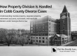 How Property Division Is Handled in Cobb County Divorce Cases